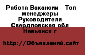 Работа Вакансии - Топ-менеджеры, Руководители. Свердловская обл.,Невьянск г.